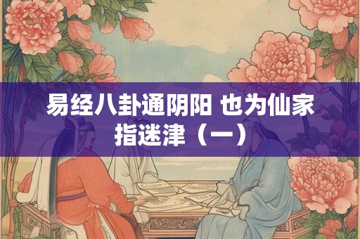 易经八卦通阴阳 也为仙家指迷津(一) 易经八卦通阴阳 也为仙家指迷津(一)