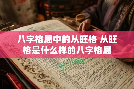 八字格局中的从旺格 从旺格是什么样的八字格局 八字格局中的从旺格 从旺格是什么样的八字格局
