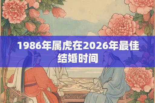 1986年属虎在2026年最佳结婚时间