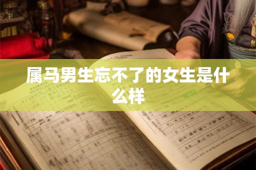 属马男生忘不了的女生是什么样