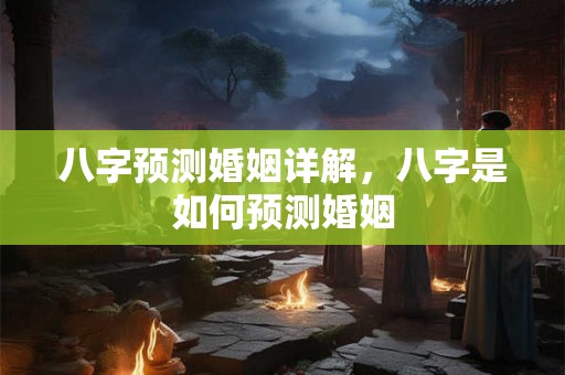 八字预测婚姻详解，八字是如何预测婚姻