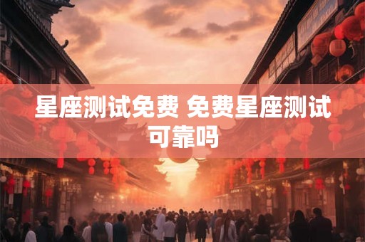 星座测试免费 免费星座测试可靠吗