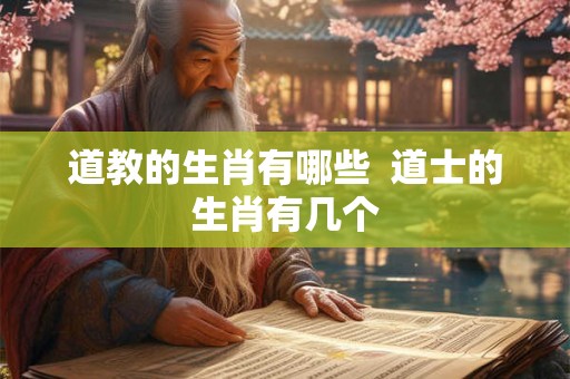 道教的生肖有哪些  道士的生肖有几个