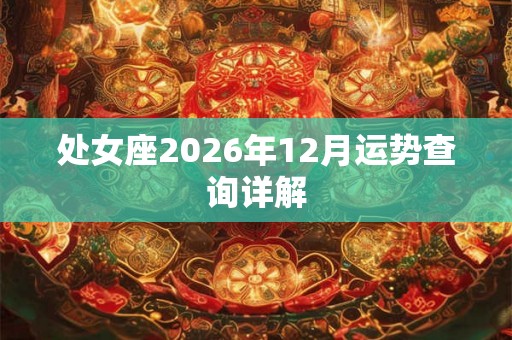 处女座2026年12月运势查询详解 处女座2026年12月运势查询详解