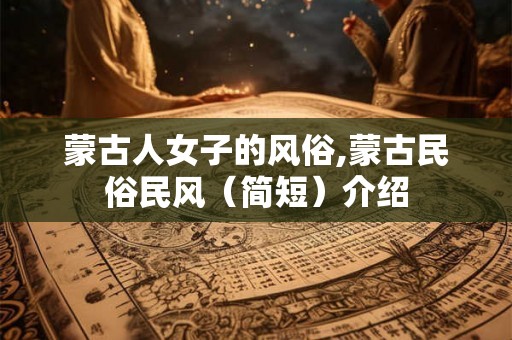 蒙古人女子的风俗,蒙古民俗民风（简短）介绍