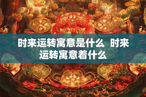 时来运转寓意是什么  时来运转寓意着什么