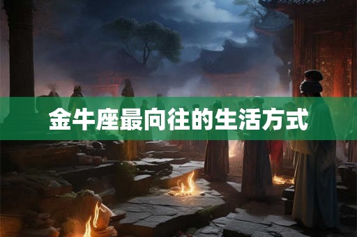 金牛座最向往的生活方式