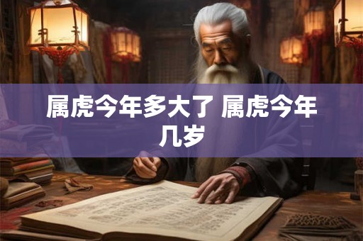 属虎今年多大了 属虎今年几岁