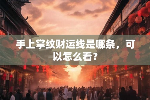 手上掌纹财运线是哪条，可以怎么看？