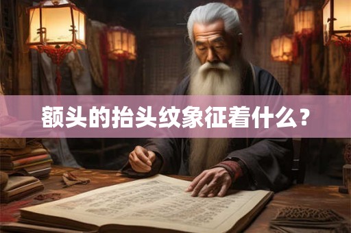 额头的抬头纹象征着什么? 额头的抬头纹象征着什么?