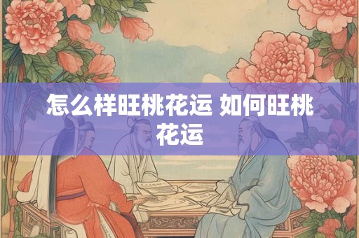怎么样旺桃花运 如何旺桃花运