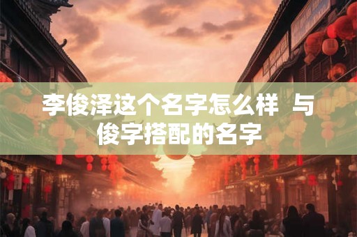 李俊泽这个名字怎么样  与俊字搭配的名字