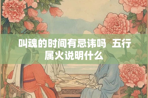 叫魂的时间有忌讳吗  五行属火说明什么