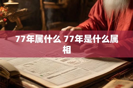 77年属什么 77年是什么属相 77年属什么 77年是什么属相