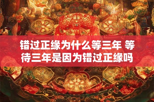错过正缘为什么等三年 等待三年是因为错过正缘吗