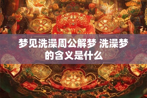 梦见洗澡周公解梦 洗澡梦的含义是什么 梦见洗澡周公解梦 洗澡梦的含义是什么