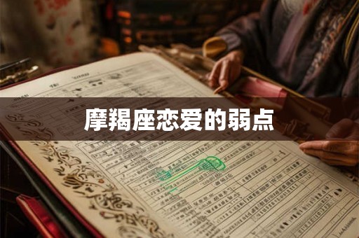 摩羯座恋爱的弱点 摩羯座恋爱的弱点