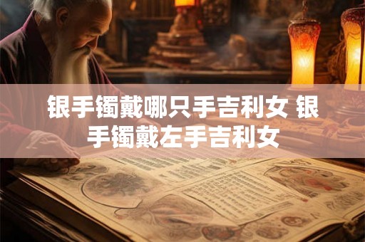 银手镯戴哪只手吉利女 银手镯戴左手吉利女