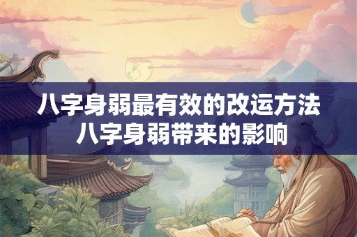 八字身弱最有效的改运方法 八字身弱带来的影响 八字身弱最有效的改运方法 八字身弱带来的影响