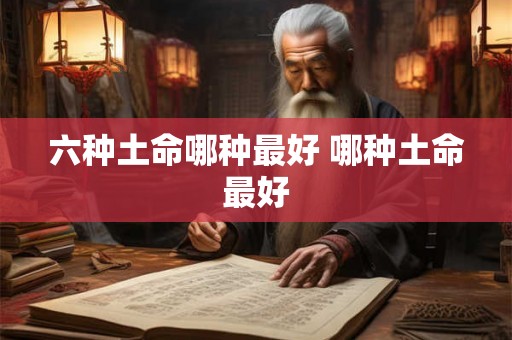 六种土命哪种最好 哪种土命最好