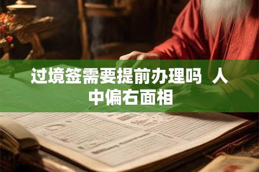 过境签需要提前办理吗  人中偏右面相