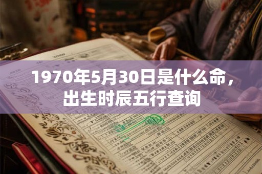 1970年5月30日是什么命，出生时辰五行查询