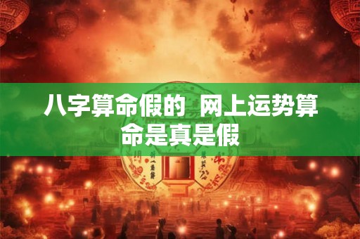 八字算命假的  网上运势算命是真是假