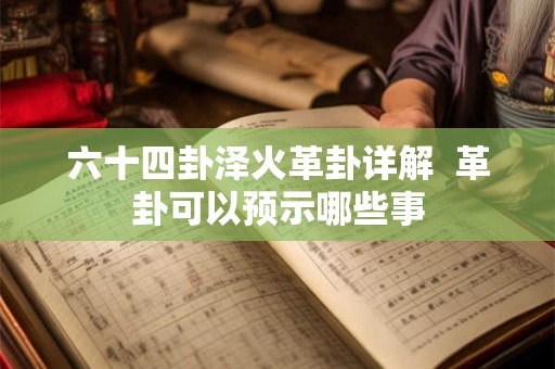 六十四卦泽火革卦详解  革卦可以预示哪些事
