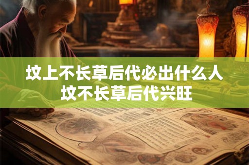 坟上不长草后代必出什么人 坟不长草后代兴旺