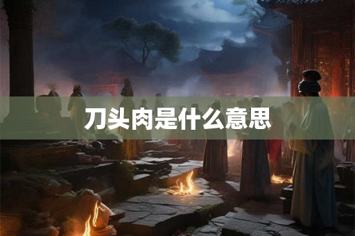 刀头肉是什么意思