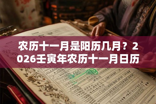 农历十一月是阳历几月?2026壬寅年农历十一月日历表 农历十一月是阳历几月?2026壬寅年农历十一月日历表