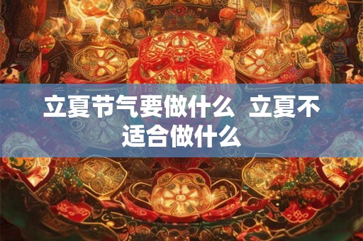 立夏节气要做什么  立夏不适合做什么