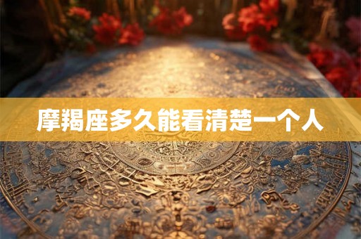 摩羯座多久能看清楚一个人
