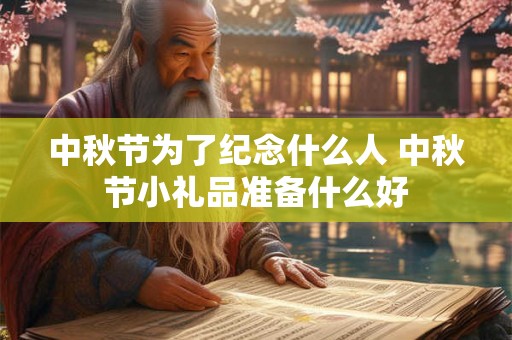 中秋节为了纪念什么人 中秋节小礼品准备什么好