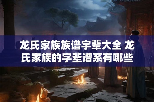 龙氏家族族谱字辈大全 龙氏家族的字辈谱系有哪些