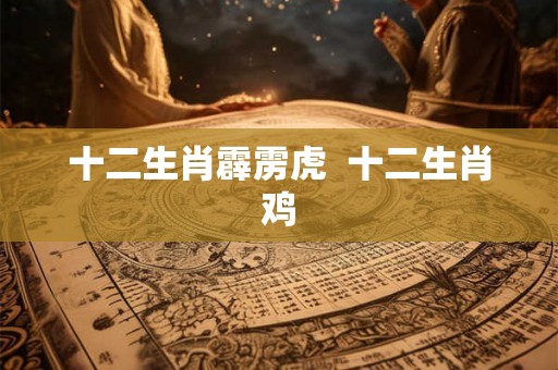 十二生肖霹雳虎  十二生肖鸡