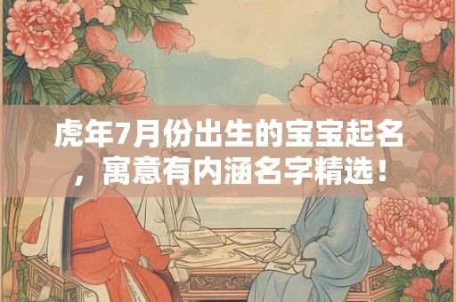虎年7月份出生的宝宝起名，寓意有内涵名字精选！