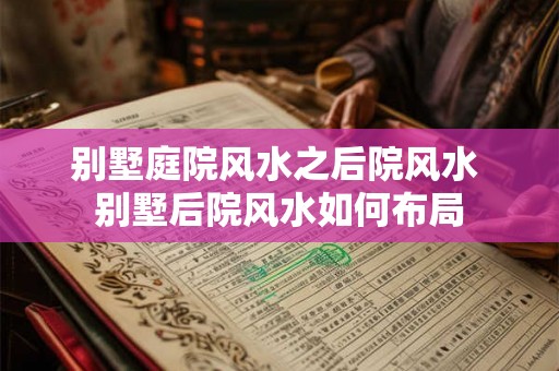 别墅庭院风水之后院风水 别墅后院风水如何布局