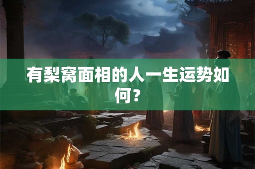 有梨窝面相的人一生运势如何？