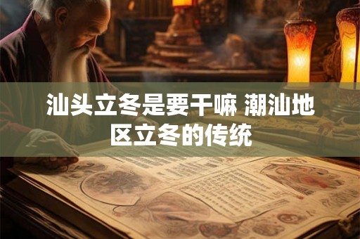 汕头立冬是要干嘛 潮汕地区立冬的传统