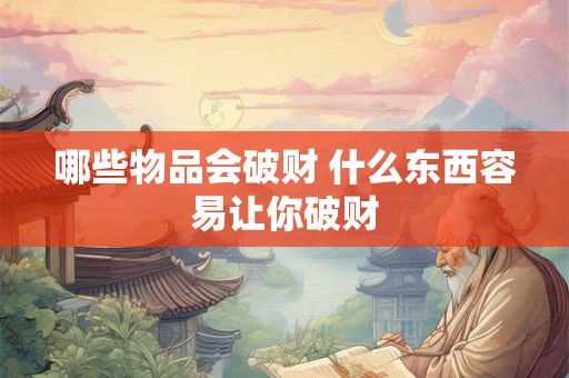 哪些物品会破财 什么东西容易让你破财