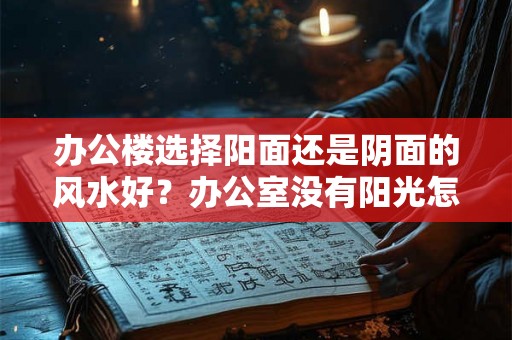 办公楼选择阳面还是阴面的风水好？办公室没有阳光怎么办？