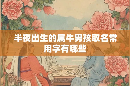 半夜出生的属牛男孩取名常用字有哪些