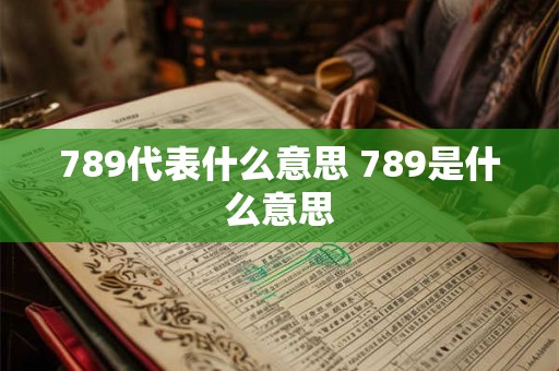 789代表什么意思 789是什么意思