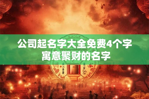 公司起名字大全免费4个字 寓意聚财的名字