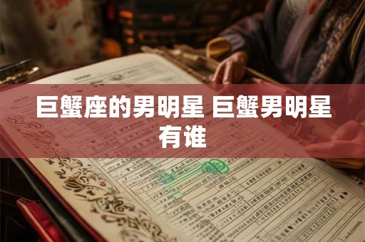 巨蟹座的男明星 巨蟹男明星有谁