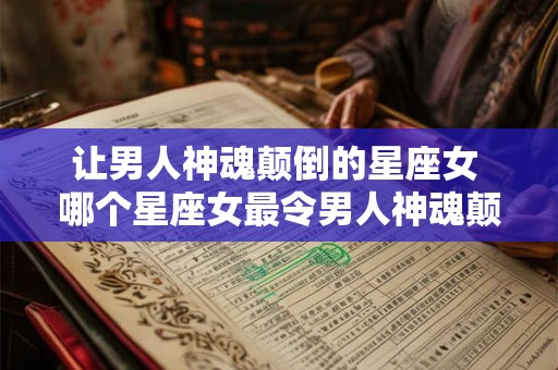 让男人神魂颠倒的星座女 哪个星座女最令男人神魂颠倒