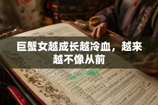 巨蟹女越成长越冷血,越来越不像从前 巨蟹女越成长越冷血,越来越不像从前