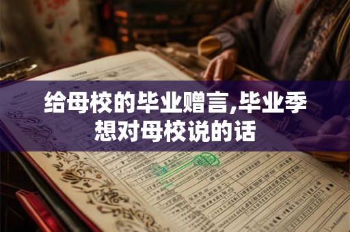 给母校的毕业赠言,毕业季想对母校说的话