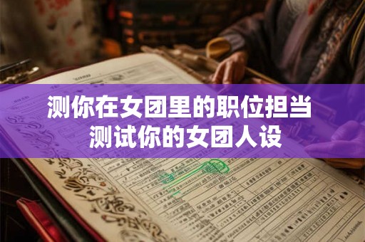 测你在女团里的职位担当  测试你的女团人设